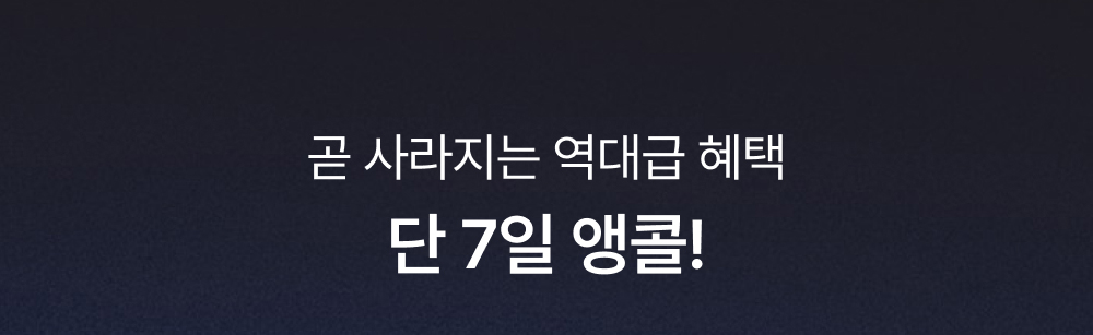곧 사라지는 역대급 혜택 단 7일 앵콜!
